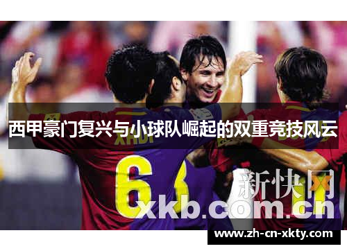 西甲豪门复兴与小球队崛起的双重竞技风云