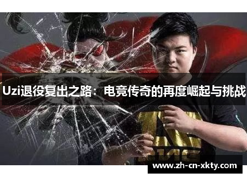 Uzi退役复出之路：电竞传奇的再度崛起与挑战