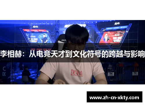 李相赫：从电竞天才到文化符号的跨越与影响