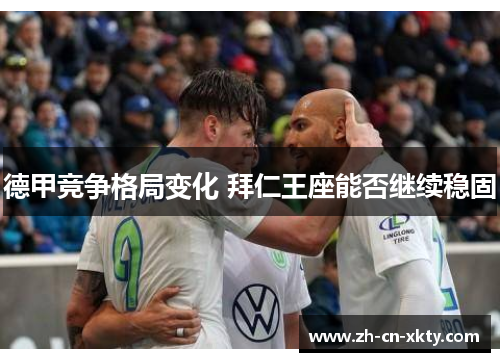 德甲竞争格局变化 拜仁王座能否继续稳固