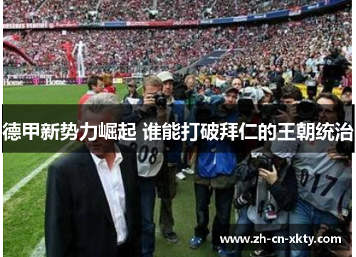 德甲新势力崛起 谁能打破拜仁的王朝统治
