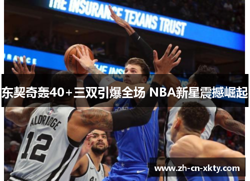 东契奇轰40+三双引爆全场 NBA新星震撼崛起