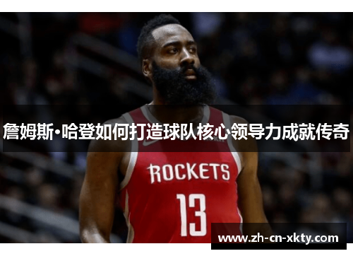 詹姆斯·哈登如何打造球队核心领导力成就传奇