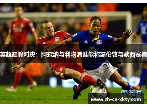 英超巅峰对决：阿森纳与利物浦谁能称霸伦敦与默西塞德