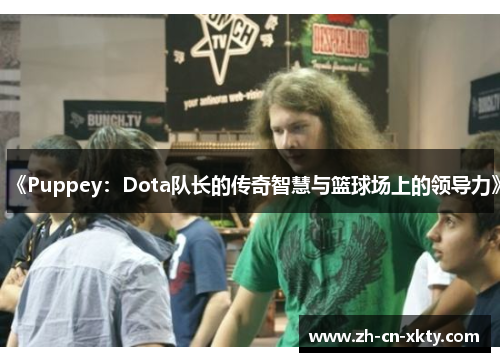 《Puppey：Dota队长的传奇智慧与篮球场上的领导力》