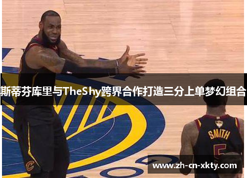 斯蒂芬库里与TheShy跨界合作打造三分上单梦幻组合