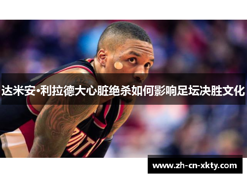 达米安·利拉德大心脏绝杀如何影响足坛决胜文化
