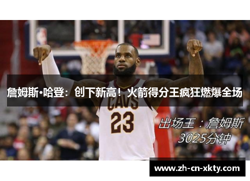 詹姆斯·哈登：创下新高！火箭得分王疯狂燃爆全场